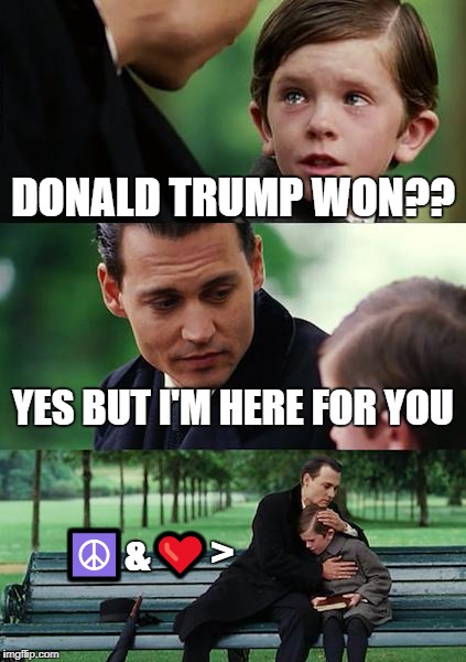 Finding Neverland | DONALD TRUMP WON?? YES BUT I'M HERE FOR YOU; ☮️&❤️> | image tagged in memes,finding neverland | made w/ Imgflip meme maker