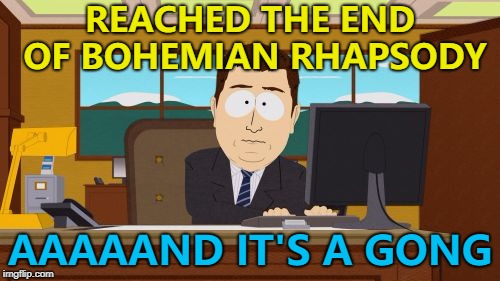 Mama... Just made a meme... :) | REACHED THE END OF BOHEMIAN RHAPSODY; AAAAAND IT'S A GONG | image tagged in memes,aaaaand its gone,bohemian rhapsody,music,queen | made w/ Imgflip meme maker