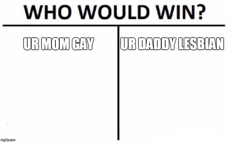 Who Would Win? Meme | UR MOM GAY; UR DADDY LESBIAN | image tagged in memes,who would win | made w/ Imgflip meme maker