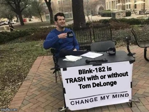 Change My Mind Meme | Blink-182 is TRASH with or without Tom DeLonge | image tagged in change my mind | made w/ Imgflip meme maker