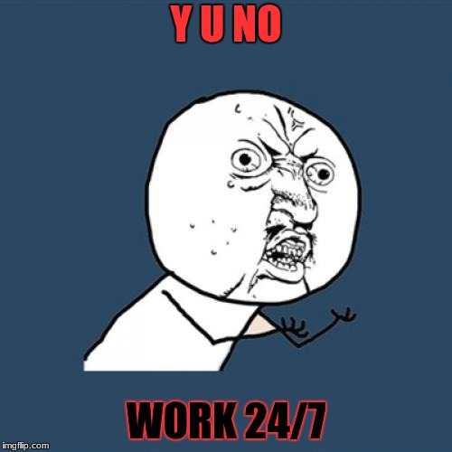 Y U No Meme | Y U NO; WORK 24/7 | image tagged in memes,y u no | made w/ Imgflip meme maker