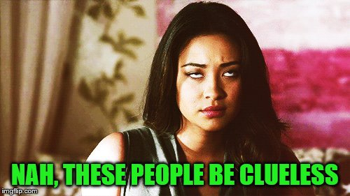 NAH, THESE PEOPLE BE CLUELESS | made w/ Imgflip meme maker
