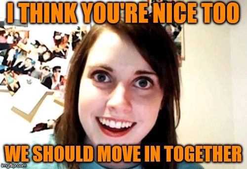 I THINK YOU'RE NICE TOO WE SHOULD MOVE IN TOGETHER | made w/ Imgflip meme maker