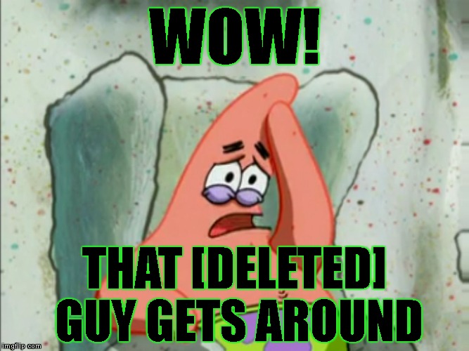 The Hardest Working Memer On IMGFLIP | WOW! THAT [DELETED] GUY GETS AROUND | image tagged in deleted,deleted accounts,imgflip,imgflip users,patrick star,busy | made w/ Imgflip meme maker