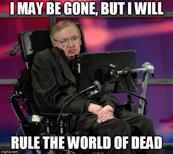 Stephen Hawking | I MAY BE GONE, BUT I WILL; RULE THE WORLD OF DEAD | image tagged in stephen hawking | made w/ Imgflip meme maker