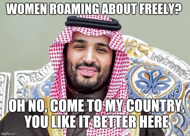 WOMEN ROAMING ABOUT FREELY? OH NO, COME TO MY COUNTRY, YOU LIKE IT BETTER HERE | made w/ Imgflip meme maker