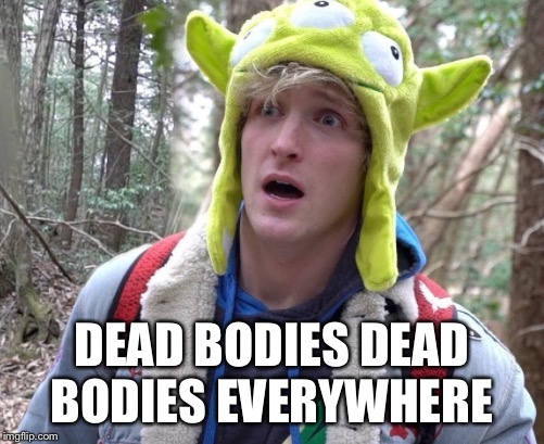 L | DEAD BODIES DEAD BODIES EVERYWHERE | image tagged in logan paul | made w/ Imgflip meme maker