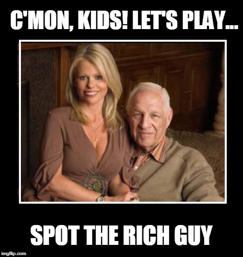 Being Old: a disadvantage, unless you're rich | C'MON, KIDS! LET'S PLAY... SPOT THE RICH GUY | image tagged in vince vance,old rich guys,hot young girls with older guys,old guys like younger girls,way too young for him,way to old for her | made w/ Imgflip meme maker