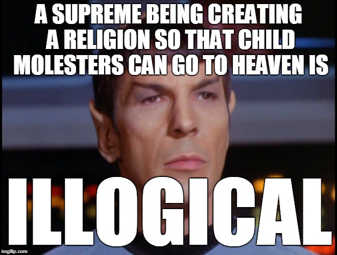 A SUPREME BEING CREATING A RELIGION SO THAT CHILD MOLESTERS CAN GO TO HEAVEN IS; ILLOGICAL | image tagged in illogical | made w/ Imgflip meme maker