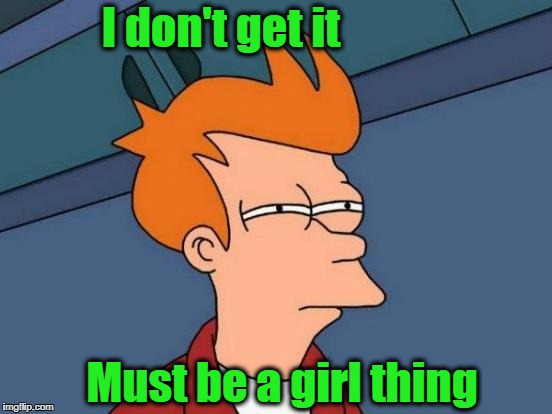 Futurama Fry Meme | I don't get it Must be a girl thing | image tagged in memes,futurama fry | made w/ Imgflip meme maker