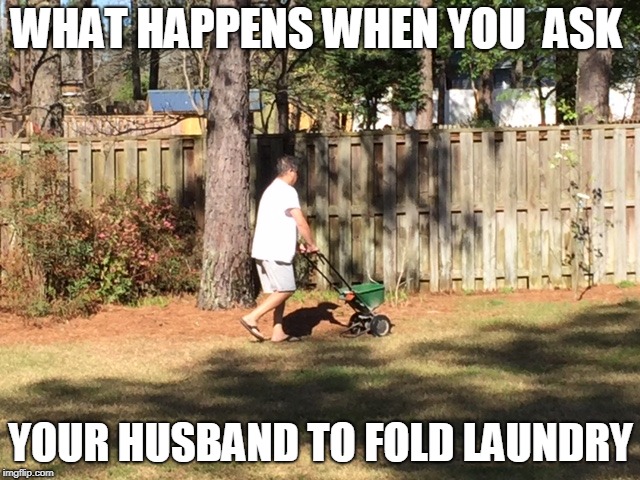 My husband | WHAT HAPPENS WHEN YOU  ASK; YOUR HUSBAND TO FOLD LAUNDRY | image tagged in husband | made w/ Imgflip meme maker