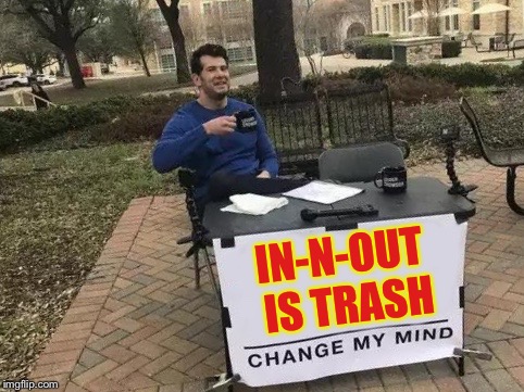 Change My Mind | IN-N-OUT IS TRASH | image tagged in change my mind | made w/ Imgflip meme maker