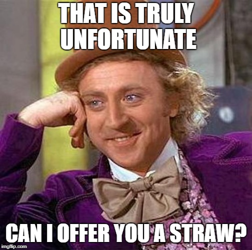 Creepy Condescending Wonka Meme | THAT IS TRULY UNFORTUNATE CAN I OFFER YOU A STRAW? | image tagged in memes,creepy condescending wonka | made w/ Imgflip meme maker