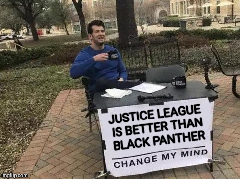 Change My Mind | JUSTICE LEAGUE IS BETTER THAN BLACK PANTHER | image tagged in change my mind,black panther,justice league,marvel vs dc | made w/ Imgflip meme maker