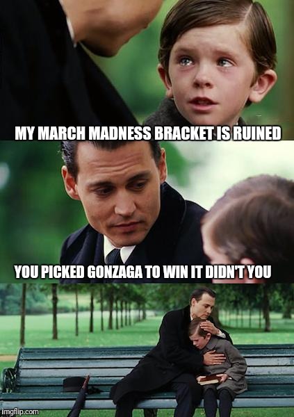 Finding Neverland | MY MARCH MADNESS BRACKET IS RUINED; YOU PICKED GONZAGA TO WIN IT DIDN'T YOU | image tagged in memes,finding neverland | made w/ Imgflip meme maker