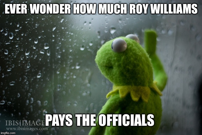 Kermit the frog rainy day | EVER WONDER HOW MUCH ROY WILLIAMS; PAYS THE OFFICIALS | image tagged in kermit the frog rainy day | made w/ Imgflip meme maker