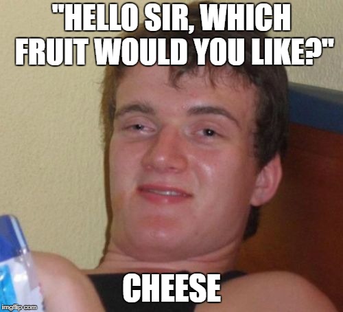10 Guy Meme | "HELLO SIR, WHICH FRUIT WOULD YOU LIKE?"; CHEESE | image tagged in memes,10 guy | made w/ Imgflip meme maker
