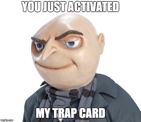 YOU JUST ACTIVATED; MY TRAP CARD | image tagged in gru | made w/ Imgflip meme maker