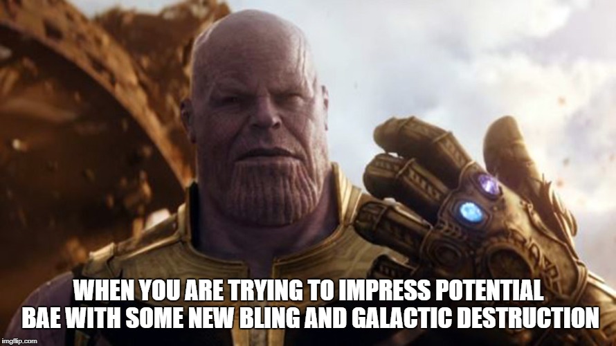 WHEN YOU ARE TRYING TO IMPRESS POTENTIAL BAE WITH SOME NEW BLING AND GALACTIC DESTRUCTION | image tagged in thanos,mcu,bae,infinity war,marvel | made w/ Imgflip meme maker