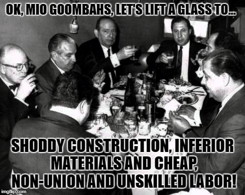 Construction Fail: Somewhere behind closed doors in a guarded mansion | OK, MIO GOOMBAHS, LET'S LIFT A GLASS TO... SHODDY CONSTRUCTION, INFERIOR MATERIALS AND CHEAP, NON-UNION AND UNSKILLED LABOR! | image tagged in mafia bosses toasting | made w/ Imgflip meme maker