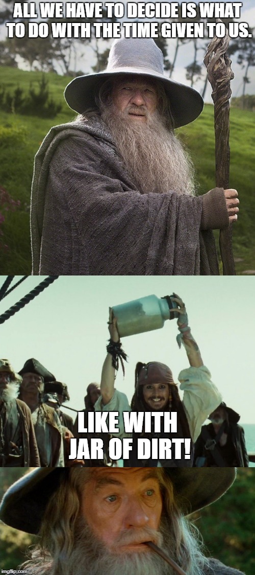Spend it With Some Dirt | ALL WE HAVE TO DECIDE IS WHAT TO DO WITH THE TIME GIVEN TO US. LIKE WITH JAR OF DIRT! | image tagged in confused gandalf,jack sparrow jar of dirt,captain jack sparrow,lord of the rings,funny,pirates of the carribean | made w/ Imgflip meme maker