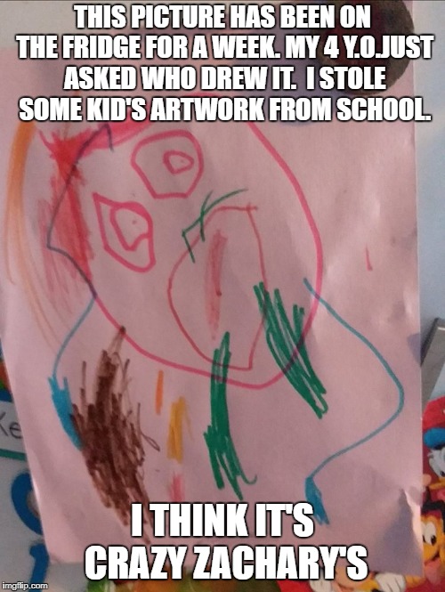 THIS PICTURE HAS BEEN ON THE FRIDGE FOR A WEEK. MY 4 Y.O.JUST ASKED WHO DREW IT.  I STOLE SOME KID'S ARTWORK FROM SCHOOL. I THINK IT'S CRAZY ZACHARY'S | image tagged in school,kids,funny,funny pics,crazy zachary,parenting | made w/ Imgflip meme maker