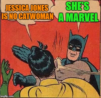 Batman Slapping Robin | JESSICA JONES IS NO CATWOMAN; SHE'S A MARVEL | image tagged in memes,batman slapping robin | made w/ Imgflip meme maker