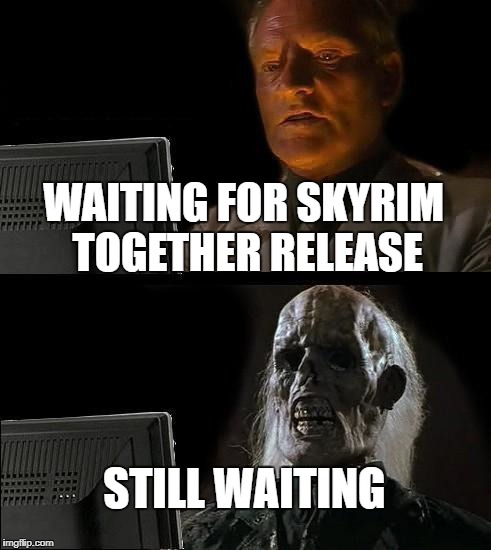 I'll Just Wait Here Meme | WAITING FOR SKYRIM TOGETHER RELEASE; STILL WAITING | image tagged in memes,ill just wait here | made w/ Imgflip meme maker