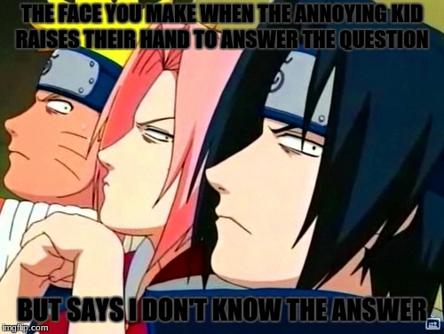 The class pets am I right ? | THE FACE YOU MAKE WHEN THE ANNOYING KID RAISES THEIR HAND TO ANSWER THE QUESTION; BUT SAYS I DON'T KNOW THE ANSWER | image tagged in naruto memes,naruto,anime,meme | made w/ Imgflip meme maker