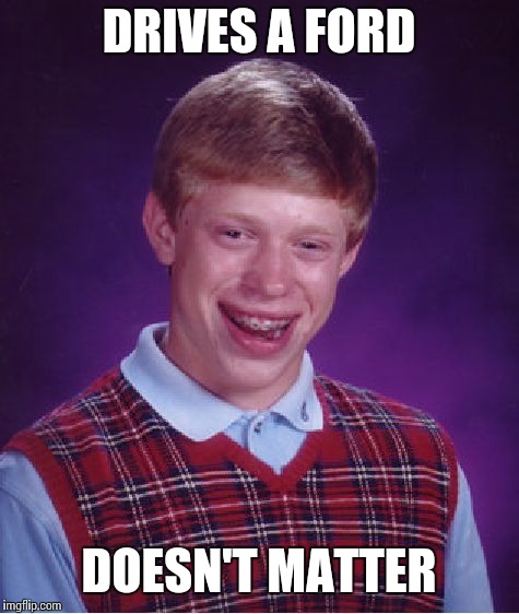 Bad Luck Brian Meme | DRIVES A FORD DOESN'T MATTER | image tagged in memes,bad luck brian | made w/ Imgflip meme maker