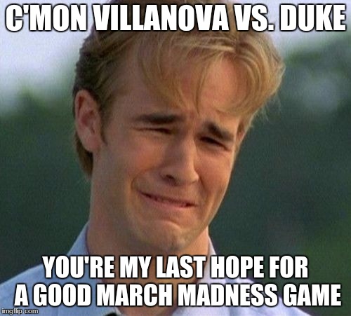 All the other games were won by a long shot or were close upsets | C'MON VILLANOVA VS. DUKE; YOU'RE MY LAST HOPE FOR A GOOD MARCH MADNESS GAME | image tagged in memes,1990s first world problems,march madness | made w/ Imgflip meme maker