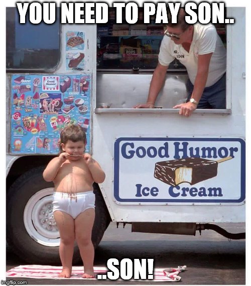 fat kid no cash | YOU NEED TO PAY SON.. ..SON! | image tagged in fat kid eating ice cream | made w/ Imgflip meme maker