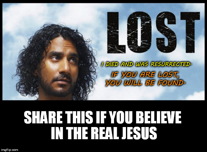 IF YOU ARE LOST, YOU WILL BE FOUND. I DIED AND WAS RESURRECTED. SHARE THIS IF YOU BELIEVE IN THE REAL JESUS | image tagged in jesus,lost,facebook,jesus christ,christians,christ | made w/ Imgflip meme maker