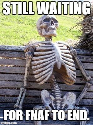 Waiting Skeleton Meme | STILL WAITING; FOR FNAF TO END. | image tagged in memes,waiting skeleton | made w/ Imgflip meme maker
