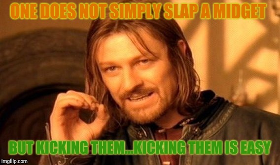 One Does Not Simply Meme | ONE DOES NOT SIMPLY SLAP A MIDGET; BUT KICKING THEM...KICKING THEM IS EASY | image tagged in memes,one does not simply | made w/ Imgflip meme maker
