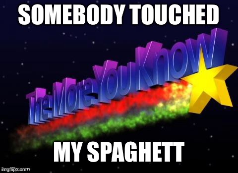 the more you know | SOMEBODY TOUCHED; MY SPAGHETT | image tagged in the more you know | made w/ Imgflip meme maker
