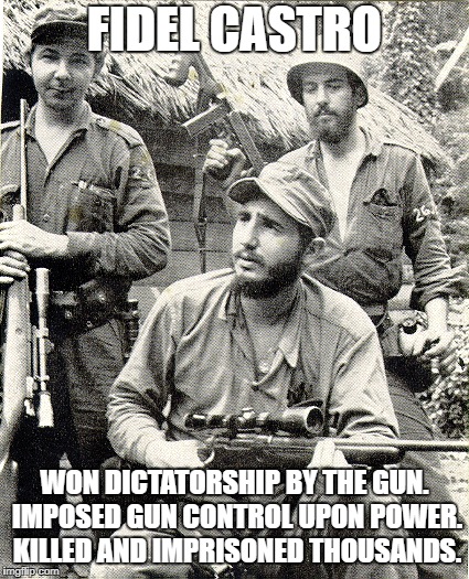 FIDEL CASTRO WON DICTATORSHIP BY THE GUN. IMPOSED GUN CONTROL UPON POWER. KILLED AND IMPRISONED THOUSANDS. | made w/ Imgflip meme maker