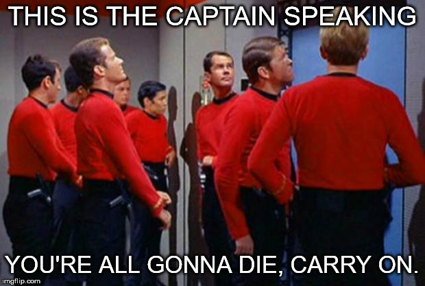 Star Trek Red Shirts | THIS IS THE CAPTAIN SPEAKING; YOU'RE ALL GONNA DIE, CARRY ON. | image tagged in star trek red shirts | made w/ Imgflip meme maker