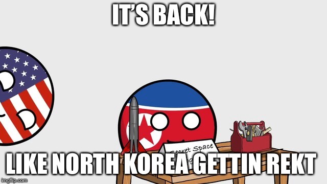 IT’S BACK! LIKE NORTH KOREA GETTIN REKT | made w/ Imgflip meme maker