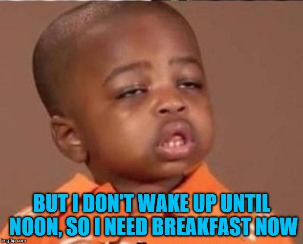 BUT I DON'T WAKE UP UNTIL NOON, SO I NEED BREAKFAST NOW | made w/ Imgflip meme maker