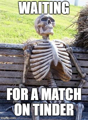 Waiting Skeleton Meme | WAITING; FOR A MATCH ON TINDER | image tagged in memes,waiting skeleton | made w/ Imgflip meme maker