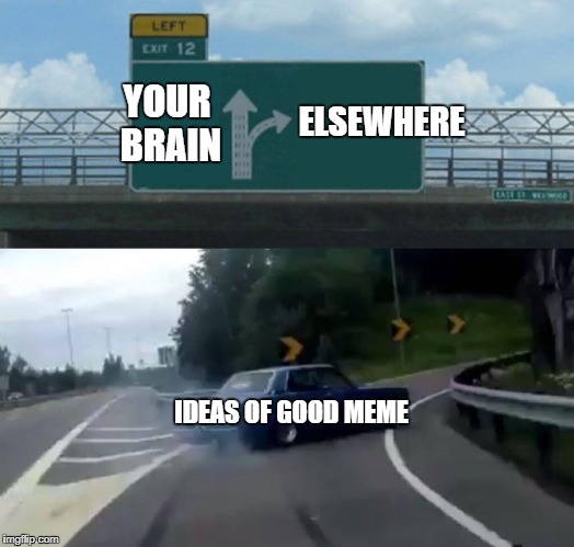 When you try to make a meme | ELSEWHERE; YOUR BRAIN; IDEAS OF GOOD MEME | image tagged in memes,left exit 12 off ramp | made w/ Imgflip meme maker