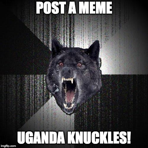 Insanity Wolf Meme | POST A MEME; UGANDA KNUCKLES! | image tagged in memes,insanity wolf | made w/ Imgflip meme maker