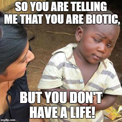 Third World Skeptical Kid Meme | SO YOU ARE TELLING ME THAT YOU ARE BIOTIC, BUT YOU DON'T HAVE A LIFE! | image tagged in memes,third world skeptical kid | made w/ Imgflip meme maker