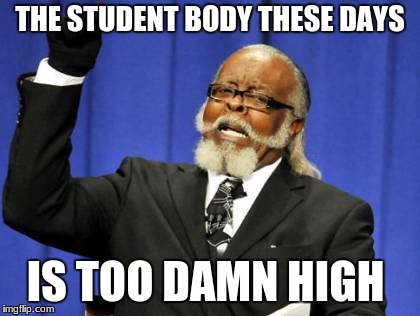 The Student Body | THE STUDENT BODY THESE DAYS; IS TOO DAMN HIGH | image tagged in memes,too damn high,kids these days,weed | made w/ Imgflip meme maker
