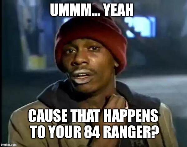 Y'all Got Any More Of That Meme | UMMM... YEAH CAUSE THAT HAPPENS TO YOUR 84 RANGER? | image tagged in memes,y'all got any more of that | made w/ Imgflip meme maker