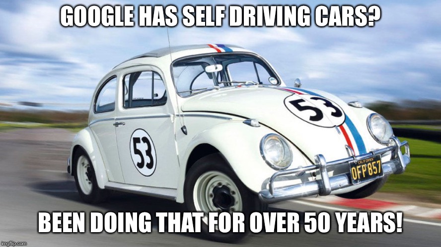 Herbie the love bug | GOOGLE HAS SELF DRIVING CARS? BEEN DOING THAT FOR OVER 50 YEARS! | image tagged in self driving car | made w/ Imgflip meme maker