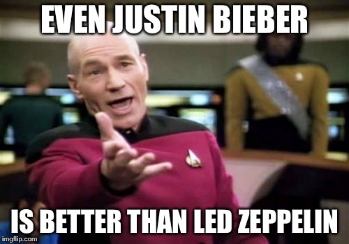 Picard Wtf Meme | EVEN JUSTIN BIEBER IS BETTER THAN LED ZEPPELIN | image tagged in memes,picard wtf | made w/ Imgflip meme maker