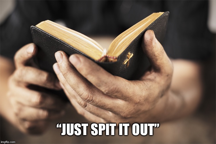 Disturbing bible quotes 1 | “JUST SPIT IT OUT” | image tagged in disturbing bible quotes 1 | made w/ Imgflip meme maker