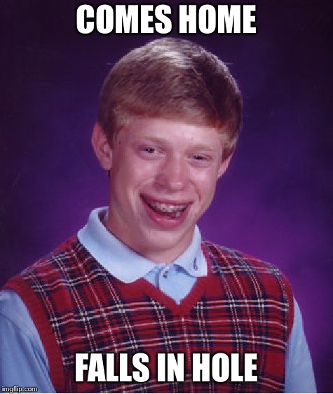 Bad Luck Brian Meme | COMES HOME FALLS IN HOLE | image tagged in memes,bad luck brian | made w/ Imgflip meme maker